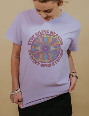 Stop Giving Meaning To Every Single Feeling - T-Shirt