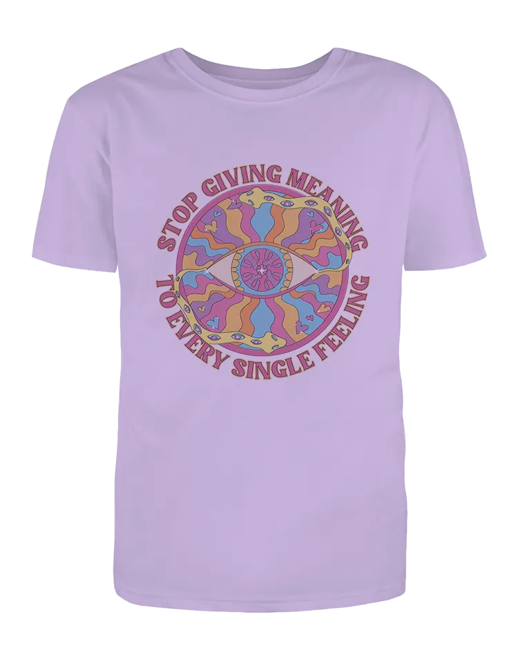 Stop Giving Meaning To Every Single Feeling - T-Shirt